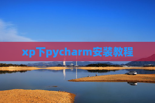 xp下pycharm安装教程 xp下pycharm安装教程